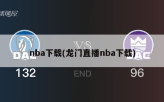 nba下载(龙门直播nba下载)