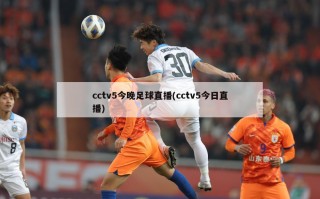 cctv5今晚足球直播(cctv5今日直播)