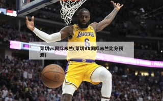 莱切vs国际米兰(莱切VS国际米兰比分预测)