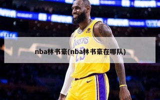 nba林书豪(nba林书豪在哪队)