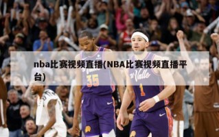 nba比赛视频直播(NBA比赛视频直播平台)