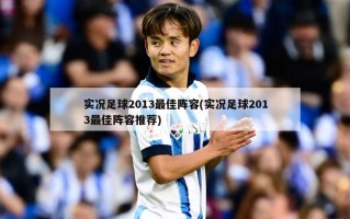 实况足球2013最佳阵容(实况足球2013最佳阵容推荐)