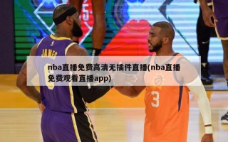 nba直播免费高清无插件直播(nba直播免费观看直播app)