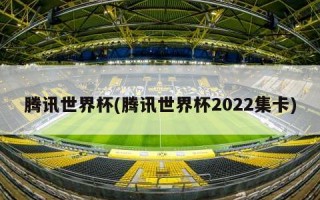 腾讯世界杯(腾讯世界杯2022集卡)