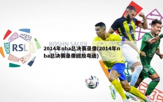 2014年nba总决赛录像(2014年nba总决赛录像回放粤语)