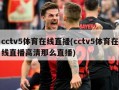 cctv5体育在线直播(cctv5体育在线直播高清那么直播)