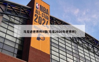 马龙进世界杯8强(马龙2020年世界杯)