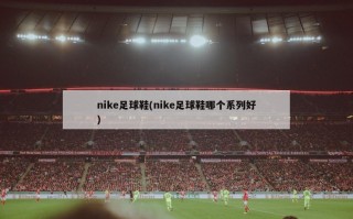 nike足球鞋(nike足球鞋哪个系列好)