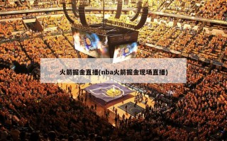 火箭掘金直播(nba火箭掘金现场直播)