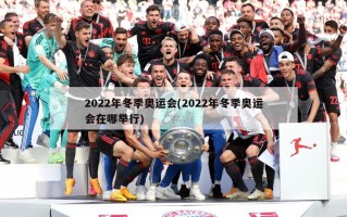 2022年冬季奥运会(2022年冬季奥运会在哪举行)