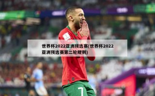 世界杯2022亚洲预选赛(世界杯2022亚洲预选赛第二轮规则)