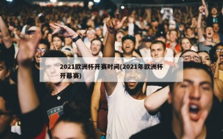 2021欧洲杯开赛时间(2021年欧洲杯开幕赛)