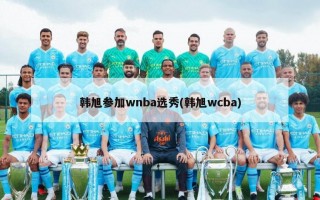 韩旭参加wnba选秀(韩旭wcba)