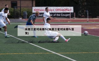 水原三星对水原fc(水原三星对水原fc首发)