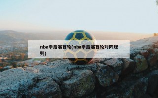 nba季后赛首轮(nba季后赛首轮对阵规则)