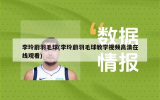 李玲蔚羽毛球(李玲蔚羽毛球教学视频高清在线观看)