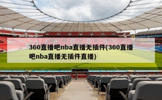 360直播吧nba直播无插件(360直播吧nba直播无插件直播)