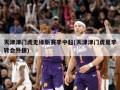 天津津门虎无缘新赛季中超(天津津门虎夏季转会外援)