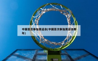 中国首次参加奥运会(中国首次参加奥运会那年)