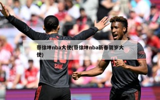 蔡徐坤nba大使(蔡徐坤nba新春贺岁大使)