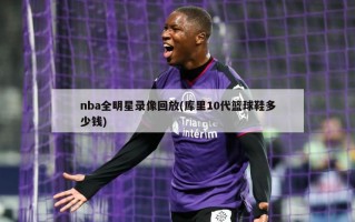 nba全明星录像回放(库里10代篮球鞋多少钱)