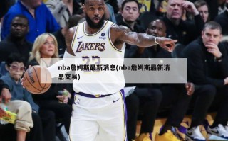 nba詹姆斯最新消息(nba詹姆斯最新消息交易)