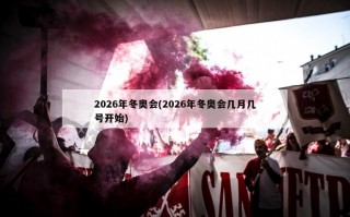 2026年冬奥会(2026年冬奥会几月几号开始)