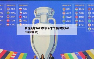 实况足球2013转会补丁下载(实况2013转会频率)